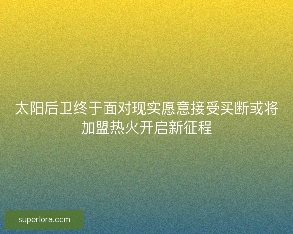 太阳后卫终于面对现实愿意接受买断或将加盟热火开启新征程