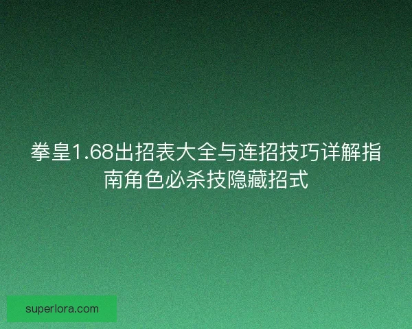 拳皇1.68出招表大全与连招技巧详解指南角色必杀技隐藏招式